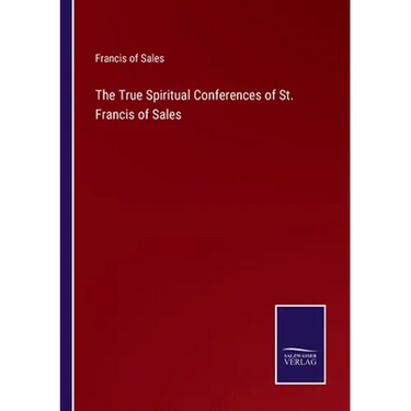 The True Spiritual Conferences of St. Francis of Sales