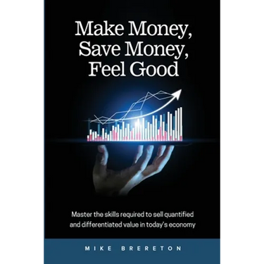 Make Money, Save Money, Feel Good: Master the Skills Required to Sell Quantified and Differentiated Value in Today's Economy