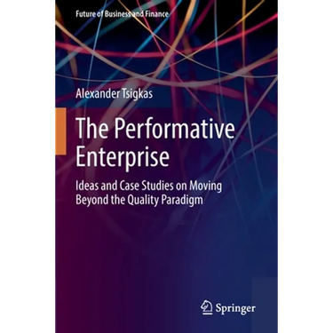 The Performative Enterprise: Ideas and Case Studies on Moving Beyond the Quality Paradigm
