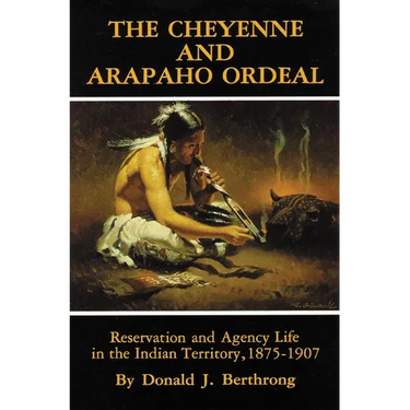 The Cheyenne and Arapaho Ordeal: Reservation and Agency Life in the Indian Territory, 1875-1907 Volume 136