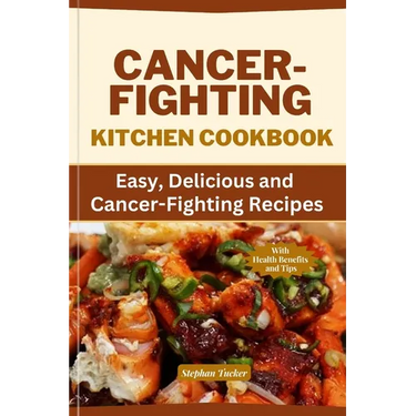 Cancer-Fighting Kitchen Cookbook: Easy, Delicious, and Cancer-Fighting Recipes