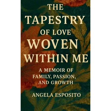 The Tapestry of Love Woven Within Me A Memoir of Family, Passion, and Growth