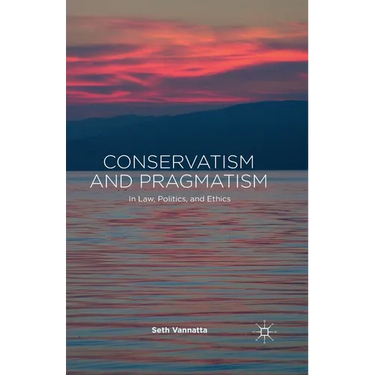 Conservatism and Pragmatism: In Law, Politics, and Ethics