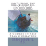 Uncovering the Unconscious: A Course in Self Transformation