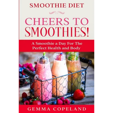 Smoothie Diet: CHEERS TO SMOOTHIES! - A Smoothie A Day For The Perfect Health and Body!