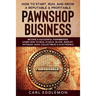 How to Start, Run, and Grow a Reputable & Profitable Pawnshop Business: Become a Successful Pawnbroker: Learn How to Deal in Gold, Silver, Jewelry, An
