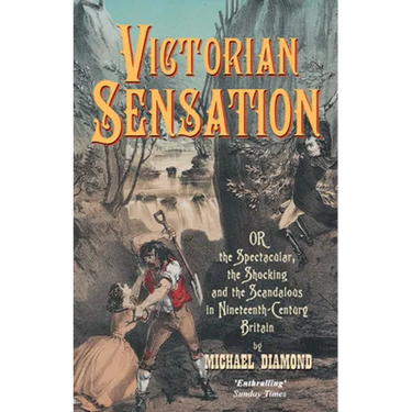 Victorian Sensation: Or, the Spectacular, the Shocking and the Scandalous in Nineteenth-Century Britain