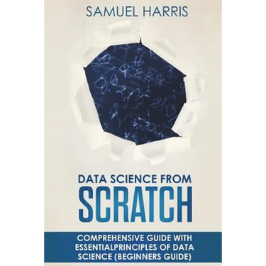 Data Science from Scratch: Comprehensive guide with essential principles of Data Science (Beginner's guide)