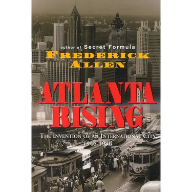 Atlanta Rising: The Invention of an International City 1946-1996