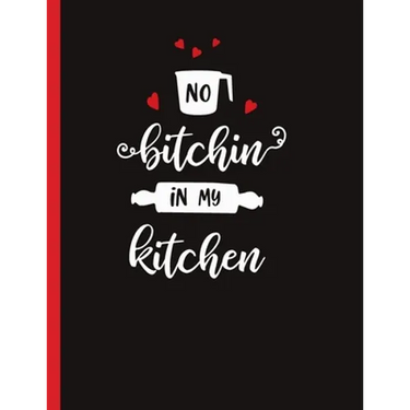 No Bitchin In My Kitchen: Recipe Book To Write In Your Own Recipes