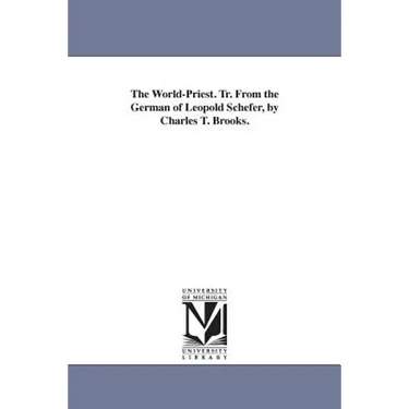 The World-Priest. Tr. From the German of Leopold Schefer, by Charles T. Brooks.