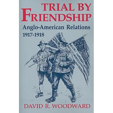 Trial by Friendship: Anglo-American Relations, 1917-1918