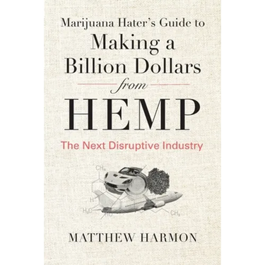 Marijuana Hater's Guide to Making a Billion Dollars from Hemp: The Next Disruptive Industry