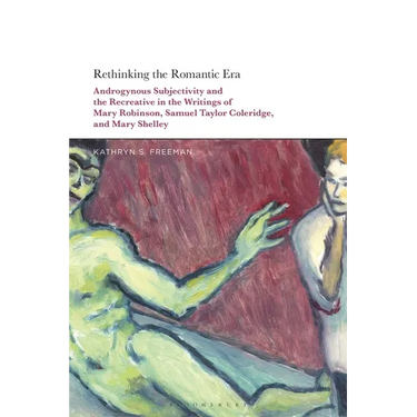 Rethinking the Romantic Era: Androgynous Subjectivity and the Recreative in the Writings of Mary Robinson, Samuel Taylor Coleridge, and Mary Shelley