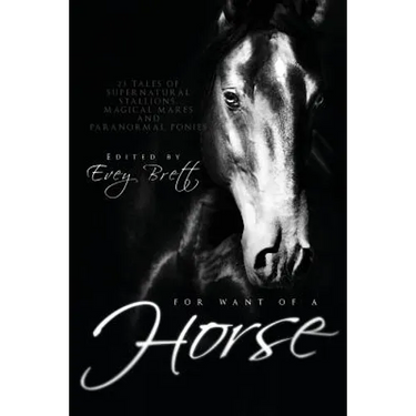 For Want of a Horse: Twenty-Three Tales of Supernatural Stallions, Magical Mares, and Paranormal Ponies