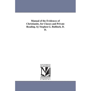Manual of the Evidences of Christianity, for Classes and Private Reading. by Stephen G. Bulfinch, D. D.