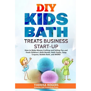 DIY Kids Bath Treats Business Start-up: How to Make Money Crafting and Selling Fun and Fresh Children's Bath Bombs, Bath Fizzies, Soap Crayons, Bubble