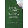 Hidden History of Tacoma: Little-Known Tales from the City of Destiny