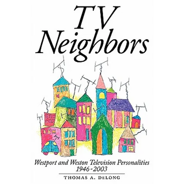 TV Neighbors: Westport And Weston Television Personalities 1946-2003