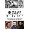 Montana Eccentrics: A Collection of Extraordinary Montanans, Past & Present