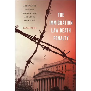 The Immigration Law Death Penalty: Aggravated Felonies, Deportation, and Legal Resistance