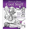 How to Draw Cool Stuff: Basic, Shading, Textures and Optical Illusions
