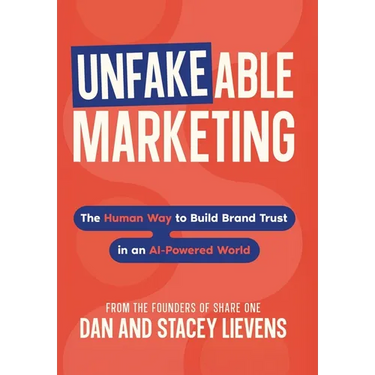 Unfakeable Marketing: The Human Way to Build Brand Trust in an AI-Powered World