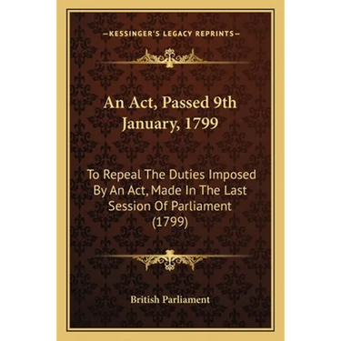 An Act, Passed 9th January, 1799: To Repeal The Duties Imposed By An Act, Made In The Last Session Of Parliament (1799)