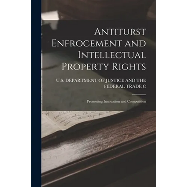 Antiturst Enfrocement and Intellectual Property Rights: Promoting Innovation and Competition