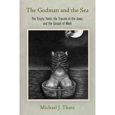 The Godman and the Sea: The Empty Tomb, the Trauma of the Jews, and the Gospel of Mark