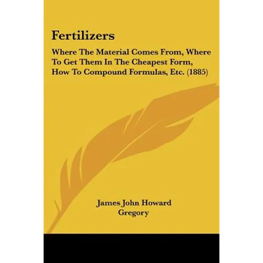 Fertilizers: Where The Material Comes From, Where To Get Them In The Cheapest Form, How To Compound Formulas, Etc. (1885)