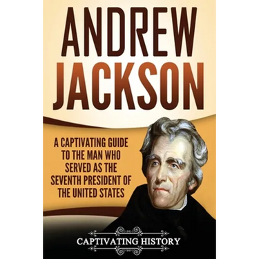 Andrew Jackson: A Captivating Guide to the Man Who Served as the Seventh President of the United States