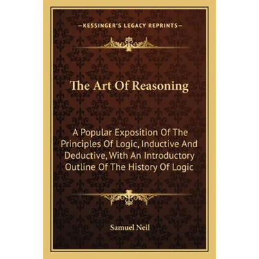 The Art Of Reasoning: A Popular Exposition Of The Principles Of Logic, Inductive And Deductive, With An Introductory Outline Of The History Of Logic