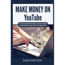 Make Money On YouTube: How to Create and Grow Your YouTube Channel, Gain Millions of Subscribers, Earn Passive Income and Make Money Online Fast While