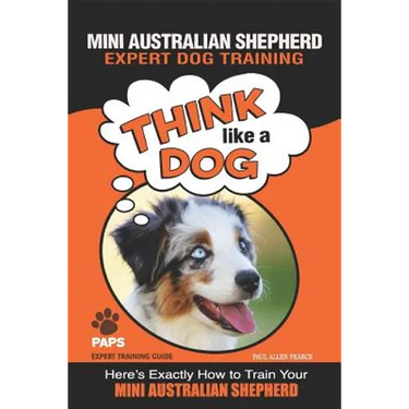 MINI AUSTRALIAN SHEPHERD Expert Dog Training: "Think Like a Dog" Here's Exactly How to Train Your Mini Australian Shepherd