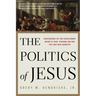 The Politics of Jesus: Rediscovering the True Revolutionary Nature of the Teachings of Jesus and How They Have Been Corrupted