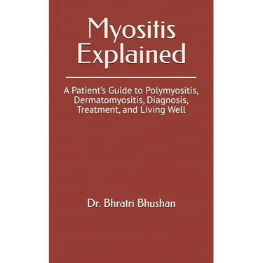 Myositis Explained: A Patient's Guide to Polymyositis, Dermatomyositis, Diagnosis, Treatment, and Living Well