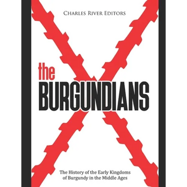 The Burgundians: The History of the Early Kingdoms of Burgundy in the Middle Ages