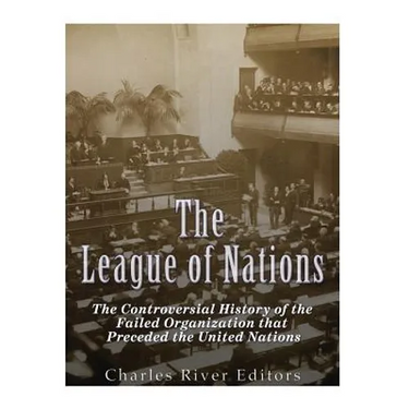 The League of Nations: The Controversial History of the Failed Organization that Preceded the United Nations