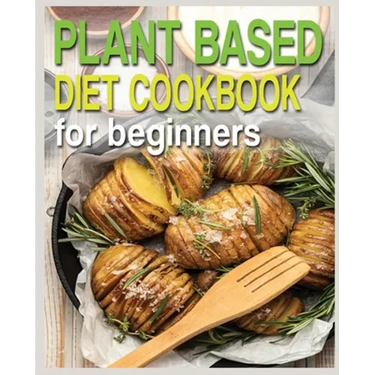 Plant Based Diet Cookbook for Beginners: Plant-Based Diet Cookbook, Plant-Based Cookbook for Beginners