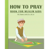 How To Pray Book For Muslim Kids: Islamic Prayers Learning Book For Kids 95 pages and 8x10 in. A learning prayer book for muslim kids. Great gift for