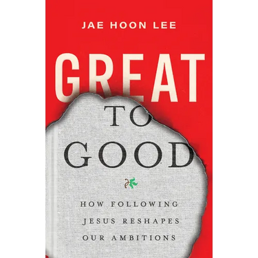 Great to Good: How Following Jesus Reshapes Our Ambitions