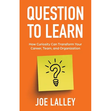 Question to Learn: How Curiosity Can Transform Your Career, Team, and Organization