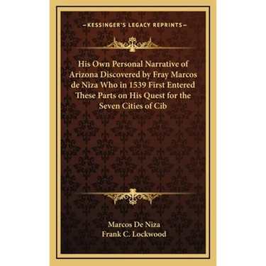 His Own Personal Narrative of Arizona Discovered by Fray Marcos de Niza Who in 1539 First Entered These Parts on His Quest for the Seven Cities of Cib