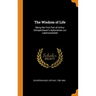 The Wisdom of Life: Being the First Part of Arthur Schopenhauer's Aphorismen zur Lebensweisheit