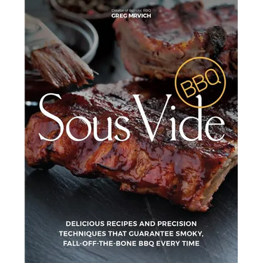 Sous Vide BBQ: Delicious Recipes and Precision Techniques That Guarantee Smoky, Fall-Off-The-Bone BBQ Every Time