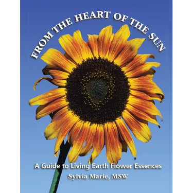 From the Heart of the Sun: A Guide to Living Earth Flower Essences