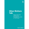 When Mothers Talk: Magical Moments and Everyday Challenges from Birth to Three Years