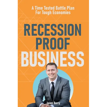 Recession Proof Business: A Time Tested Battle Plan For Tough Economies