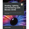 Shading, Lighting, and Rendering with Blender EEVEE: Create amazing concept art 12 times faster using a real-time rendering engine